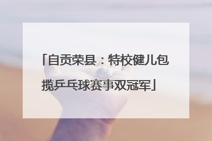 自贡荣县：特校健儿包揽乒乓球赛事双冠军