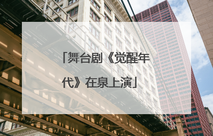 舞台剧《觉醒年代》在泉上演