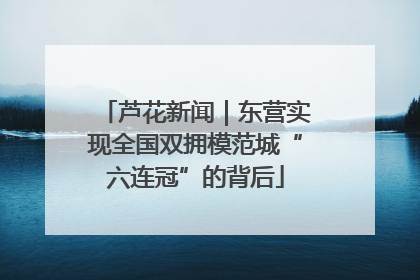 芦花新闻｜东营实现全国双拥模范城“六连冠”的背后