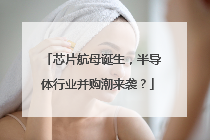 芯片航母诞生，半导体行业并购潮来袭？