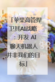 苹果高管捍卫其AI战略：开发 AI 聊天机器人并非我们的目标