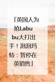 英国人为抢Labubu大打出手！泡泡玛特：暂停在英销售