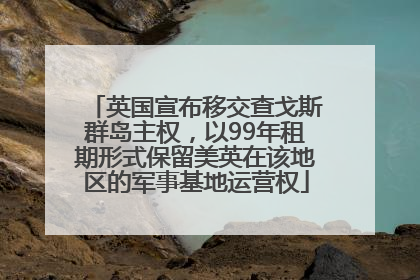 英国宣布移交查戈斯群岛主权，以99年租期形式保留美英在该地区的军事基地运营权