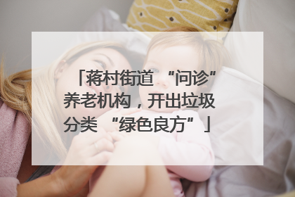 蒋村街道 “问诊” 养老机构，开出垃圾分类 “绿色良方”
