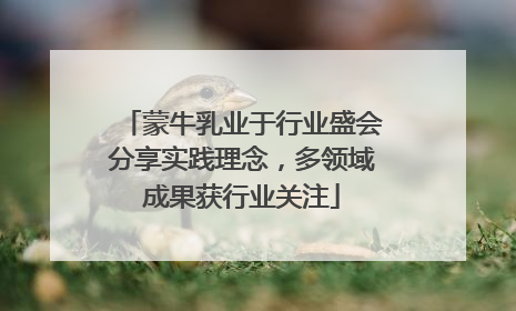 蒙牛乳业于行业盛会分享实践理念，多领域成果获行业关注