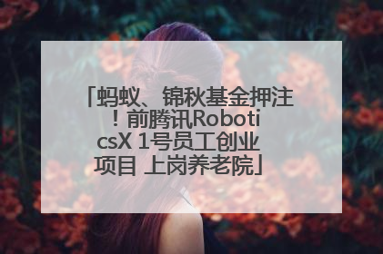 蚂蚁、锦秋基金押注！前腾讯RoboticsX 1号员工创业项目 上岗养老院