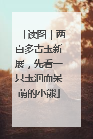 读图｜两百多古玉新展，先看一只玉润而呆萌的小熊
