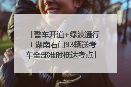 警车开道+绿波通行！湖南石门93辆送考车全部准时抵达考点