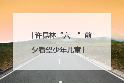 许昆林“六一”前夕看望少年儿童