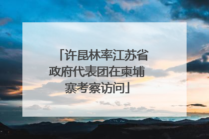 许昆林率江苏省政府代表团在柬埔寨考察访问