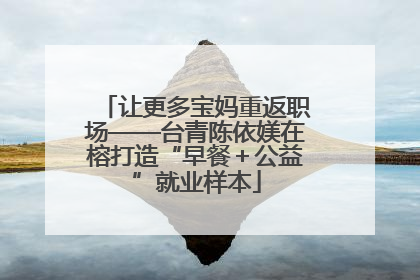 让更多宝妈重返职场——台青陈依媄在榕打造“早餐＋公益”就业样本