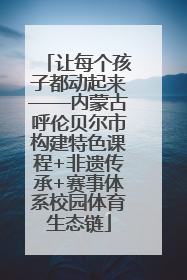 让每个孩子都动起来——内蒙古呼伦贝尔市构建特色课程+非遗传承+赛事体系校园体育生态链