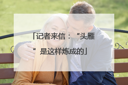 记者来信：“头雁”是这样炼成的