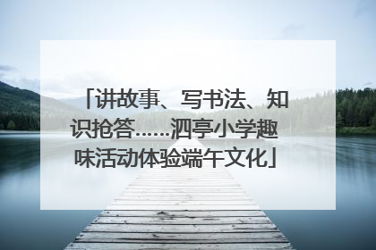讲故事、写书法、知识抢答……泗亭小学趣味活动体验端午文化