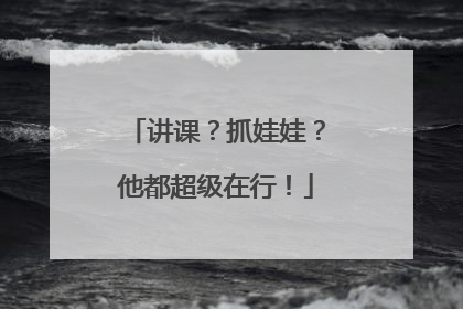 讲课？抓娃娃？他都超级在行！