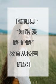 衡阳县：“知路·爱路·护路”教育从校园抓起