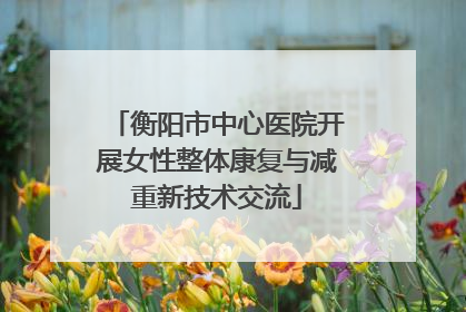 衡阳市中心医院开展女性整体康复与减重新技术交流