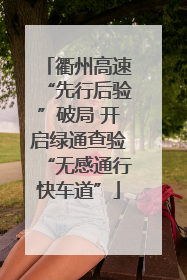 衢州高速“先行后验”破局 开启绿通查验“无感通行快车道”