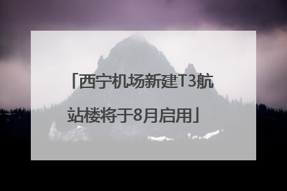 西宁机场新建T3航站楼将于8月启用