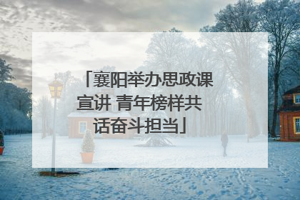 襄阳举办思政课宣讲 青年榜样共话奋斗担当