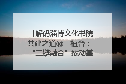 解码淄博文化书院共建之道⑩｜桓台：“三链融合”撬动基层文化共治新动能