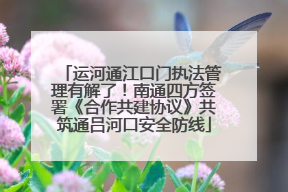 运河通江口门执法管理有解了！南通四方签署《合作共建协议》共筑通吕河口安全防线