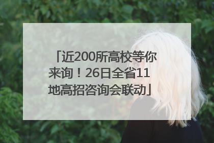 近200所高校等你来询！26日全省11地高招咨询会联动