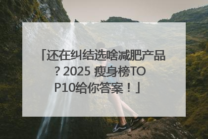 还在纠结选啥减肥产品？2025 瘦身榜TOP10给你答案！