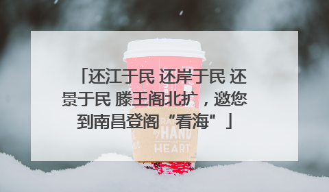 还江于民 还岸于民 还景于民 滕王阁北扩，邀您到南昌登阁“看海”
