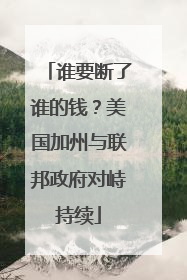 谁要断了谁的钱？美国加州与联邦政府对峙持续