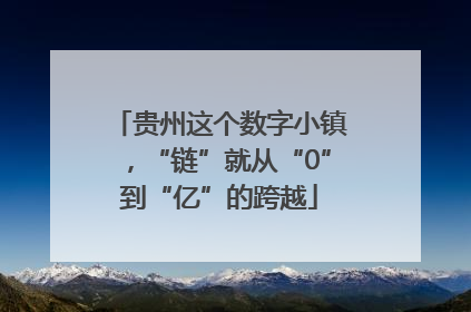 贵州这个数字小镇，“链”就从“0”到“亿”的跨越