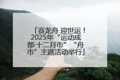 赛龙舟 迎世运！2025年“运动成都·十二月市”“舟市”主题活动举行