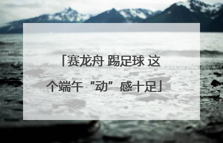 赛龙舟 踢足球 这个端午“动”感十足