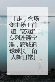 走，客场变主场！首趟“苏超”专列连通宁淮，跨城追球成长三角人新日常