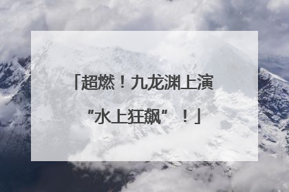 超燃！九龙渊上演“水上狂飙”！