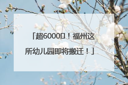 超6000㎡！福州这所幼儿园即将搬迁！