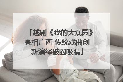 越剧《我的大观园》亮相广西 传统戏曲创新演绎破圈吸睛