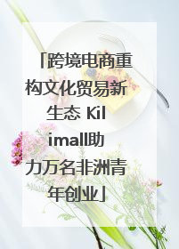 跨境电商重构文化贸易新生态 Kilimall助力万名非洲青年创业