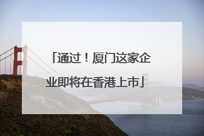 通过！厦门这家企业即将在香港上市