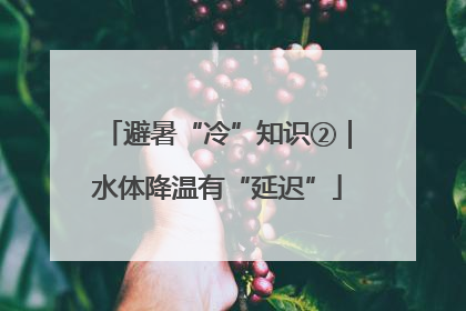 避暑“冷”知识②｜水体降温有“延迟”