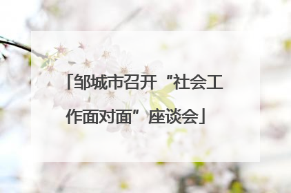 邹城市召开“社会工作面对面”座谈会
