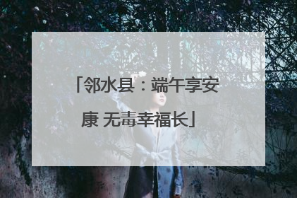 邻水县：端午享安康 无毒幸福长