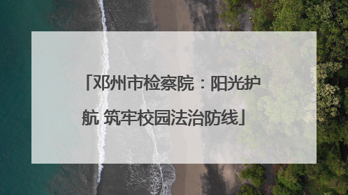 邓州市检察院：阳光护航 筑牢校园法治防线