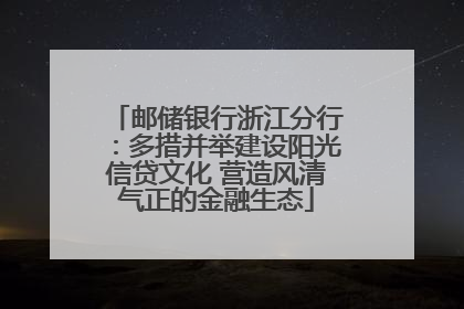 邮储银行浙江分行：多措并举建设阳光信贷文化 营造风清气正的金融生态