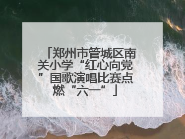郑州市管城区南关小学“红心向党”国歌演唱比赛点燃“六一”