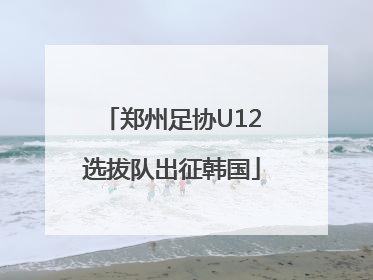 郑州足协U12选拔队出征韩国