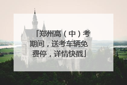 郑州高（中）考期间，送考车辆免费停，详情快戳