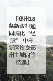 郑州18条新政打通同城化“经脉” 中牟新区将享郑州主城同等待遇