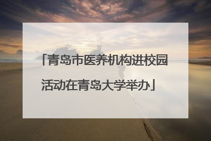 青岛市医养机构进校园活动在青岛大学举办