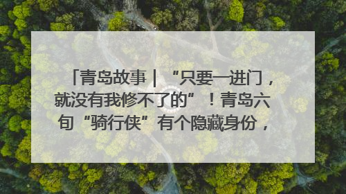 青岛故事｜“只要一进门，就没有我修不了的”！青岛六旬“骑行侠”有个隐藏身份，社区“全能维修工”